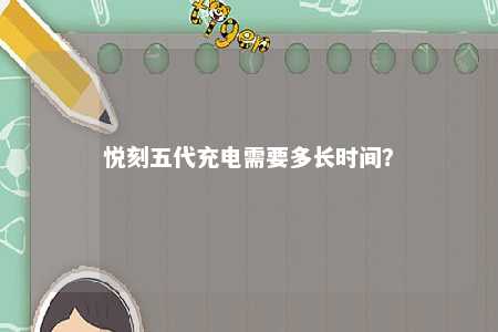 悦刻五代充电需要多长时间	？ 